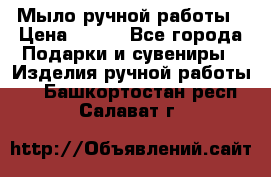 Мыло ручной работы › Цена ­ 200 - Все города Подарки и сувениры » Изделия ручной работы   . Башкортостан респ.,Салават г.